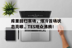 NGSPORTS-关于库里回归赛场，爆冷首场状态亮眼，TES观众沸腾！的信息